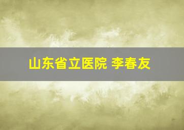 山东省立医院 李春友